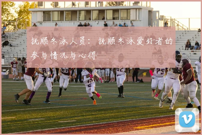 抚顺冬泳人员:抚顺冬泳爱好者的参与情况与心得