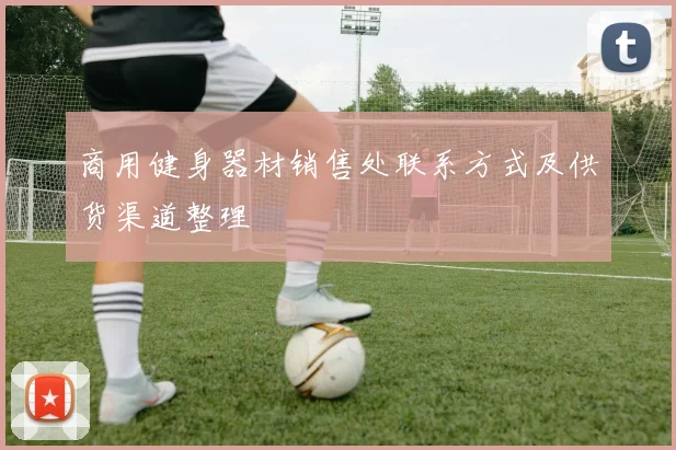 商用健身器材销售处联系方式及供货渠道整理