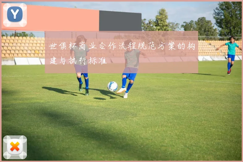 世俱杯商业合作流程规范方案的构建与执行标准