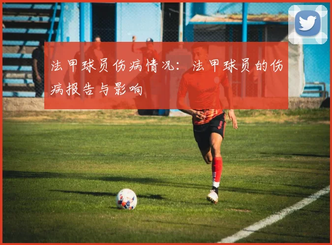 法甲球员伤病情况：法甲球员的伤病报告与影响