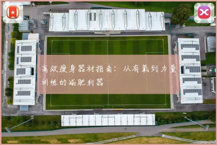 高效瘦身器材指南：从有氧到力量训练的减肥利器